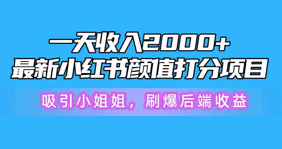 （10187期）一天收入2000 ，最新小红书颜值打分项目，吸引小姐姐，刷爆后端收益