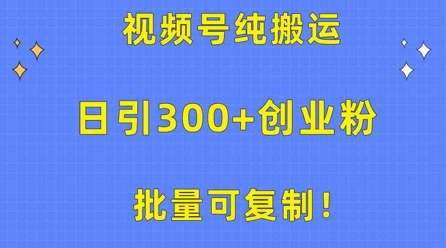 （10186期）批量可复制！视频号纯搬运日引300 创业粉教程！