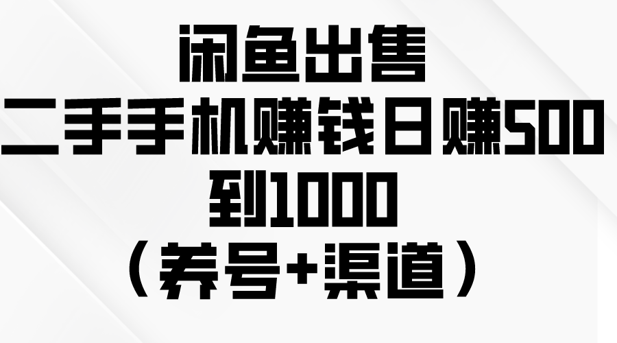 （10269期）闲鱼出售二手手机赚钱，日赚500到1000（养号 渠道）