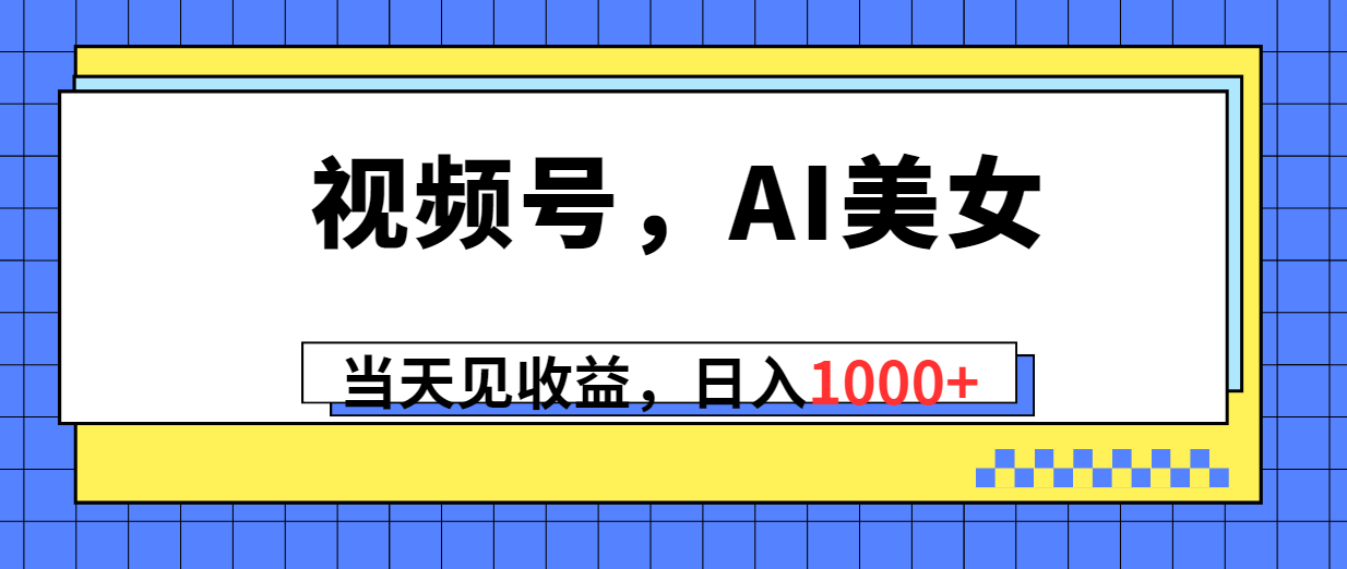 （10281期）视频号，Ai美女，当天见收益，日入1000 