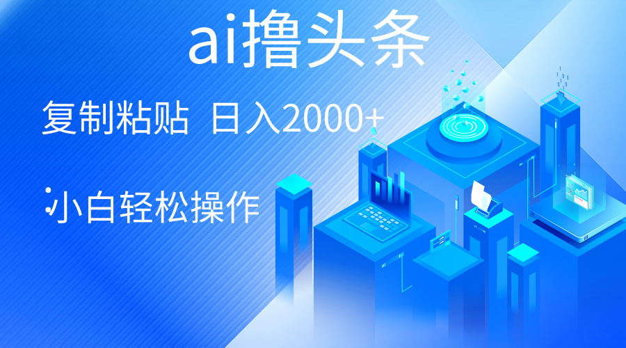 （10283期）AI一键生成爆款文章撸头条 轻松日入2000 ，小白操作简单， 收益无上限