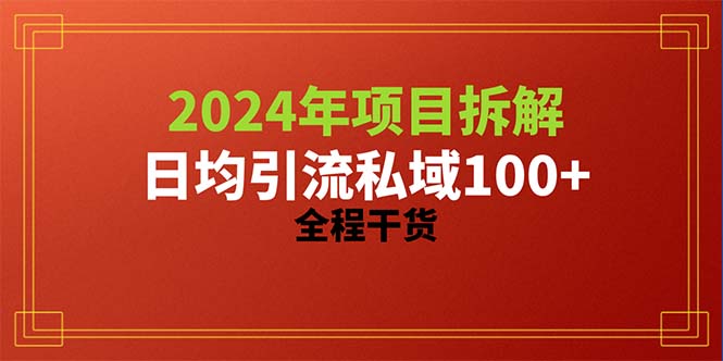 （10289期）2024项目拆解日均引流100 精准创业粉，全程干货