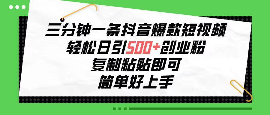 （10291期）三分钟一条抖音爆款短视频，轻松日引500 创业粉，复制粘贴即可，简单好…