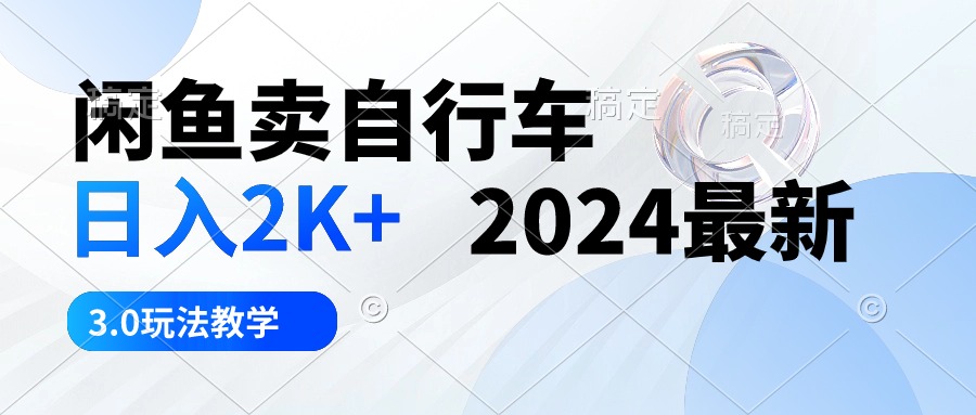 （10296期）闲鱼卖自行车 日入2K  2024最新 3.0玩法教学