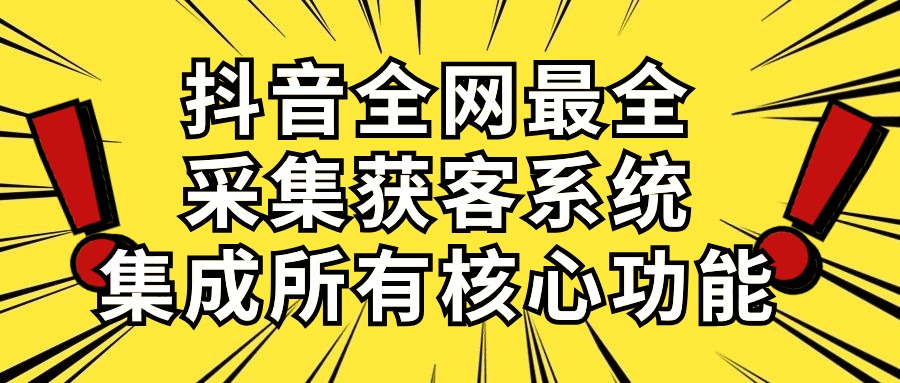 （10298期）抖音全网最全采集获客系统，集成所有核心功能，日引500 