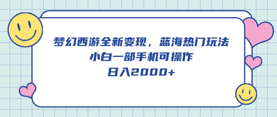 （10367期）梦幻西游全新变现，蓝海热门玩法，小白一部手机可操作，日入2000 