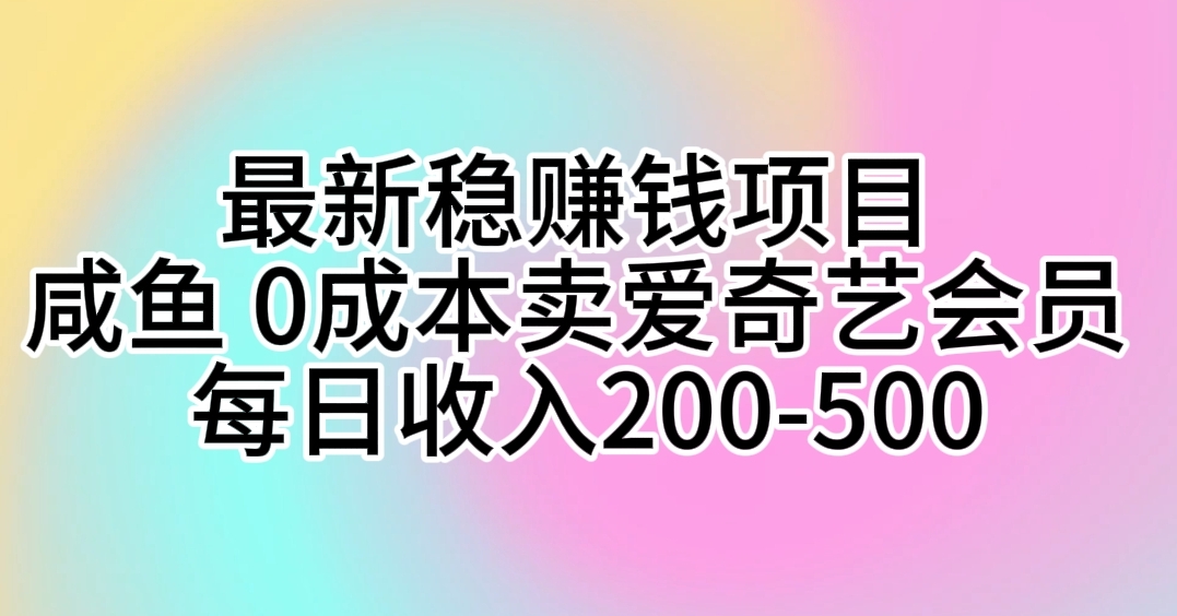 （10369期）最新稳赚钱项目 咸鱼 0成本卖爱奇艺会员 每日收入200-500