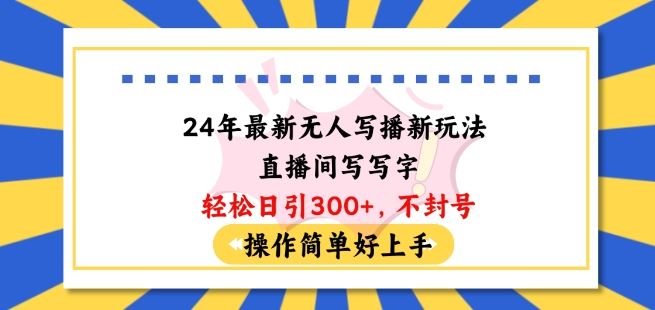 24年最新无人写播新玩法直播间，写写字轻松日引100 粉丝，不封号操作简单好上手【揭秘】