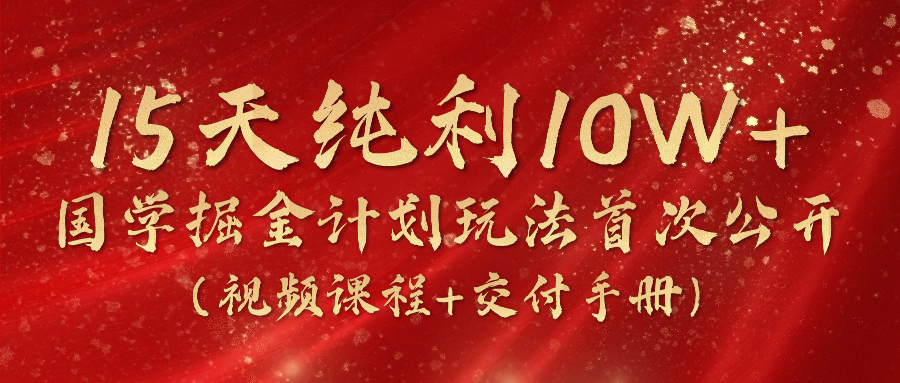 （10405期）15天纯利10W ，国学掘金计划2024玩法全网首次公开（视频课程 交付手册）