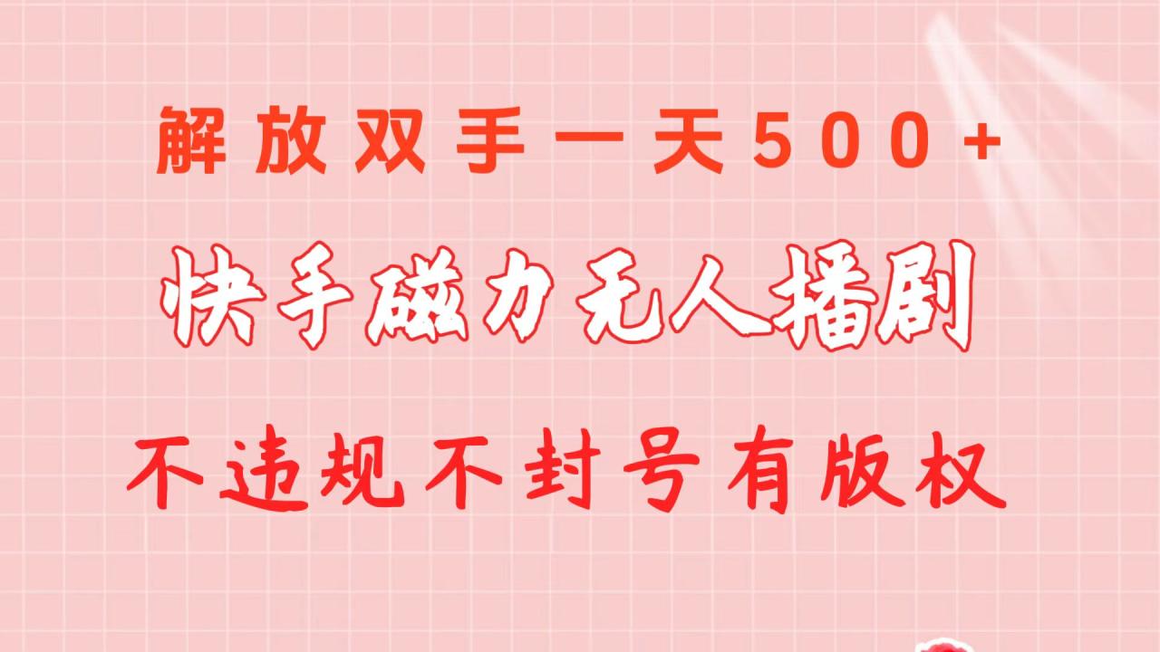 （10410期）快手磁力无人播剧玩法 一天500  不违规不封号有版权