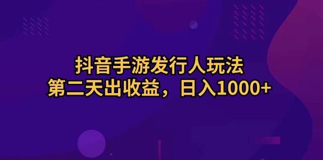 （10411期）抖音手游发行人玩法，第二天出收益，日入1000 