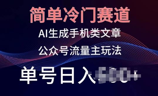 简单冷门赛道，AI生成手机类文章，公众号流量主玩法，单号日入100 【揭秘】