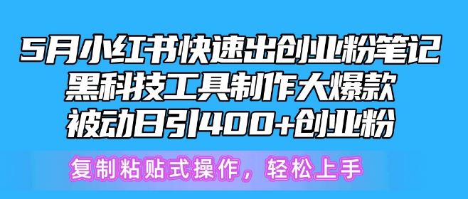 5月小红书快速出创业粉笔记，黑科技工具制作大爆款，被动日引400 创业粉【揭秘】