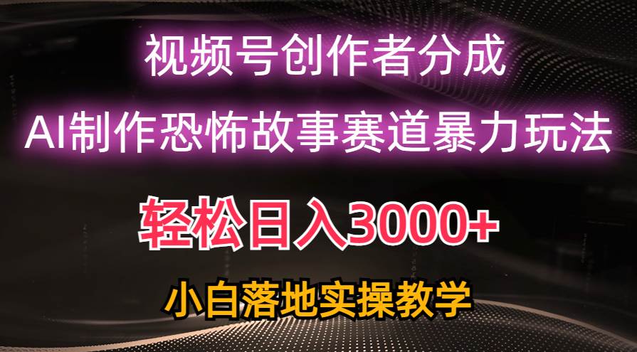 日入3000 ，视频号AI恐怖故事赛道暴力玩法，轻松过原创，小白也能轻松上手