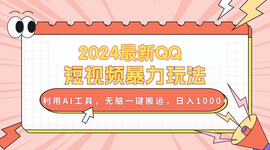 2024最新QQ短视频暴力玩法，利用AI工具，无脑一键搬运，日入1000 