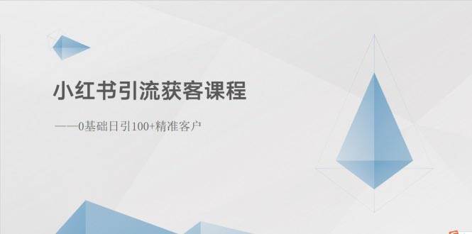 小红书引流获客课程：0基础日引100 精准客户