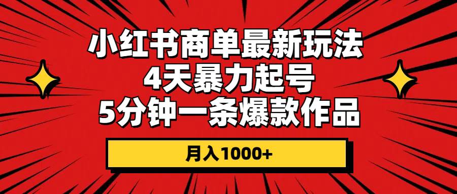 小红书商单最新玩法 4天暴力起号 5分钟一条爆款作品 月入1000 