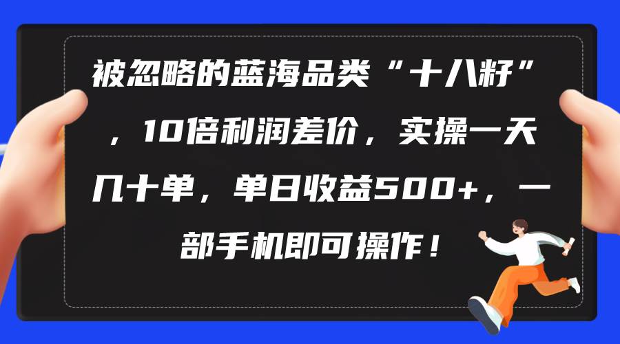 被忽略的蓝海品类“十八籽”，10倍利润差价，实操一天几十单 单日收益500 