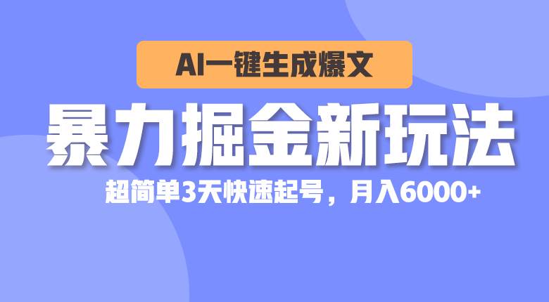 暴力掘金新玩法，AI一键生成爆文，超简单3天快速起号，月入6000 