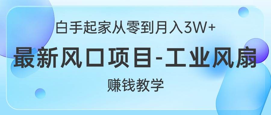 白手起家从零到月入3W ，最新风口项目-工业风扇赚钱教学