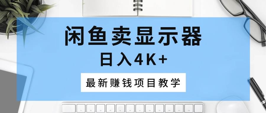 闲鱼卖显示器，日入4K ，最新赚钱项目教学