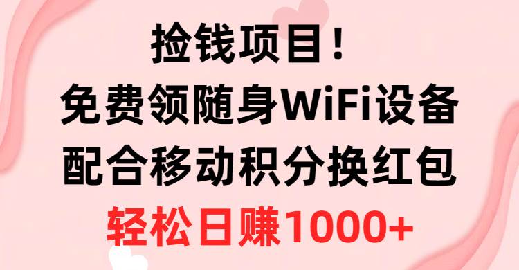 捡钱项目！免费领随身WiFi设备 移动积分换红包，有手就行，轻松日赚1000 