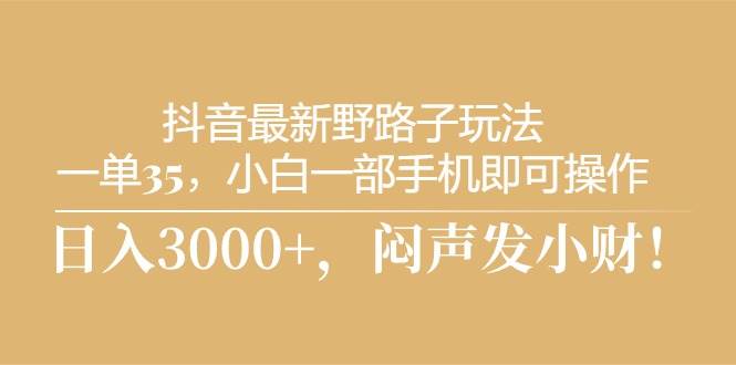 抖音最新野路子玩法，一单35，小白一部手机即可操作，，日入3000 ，闷...