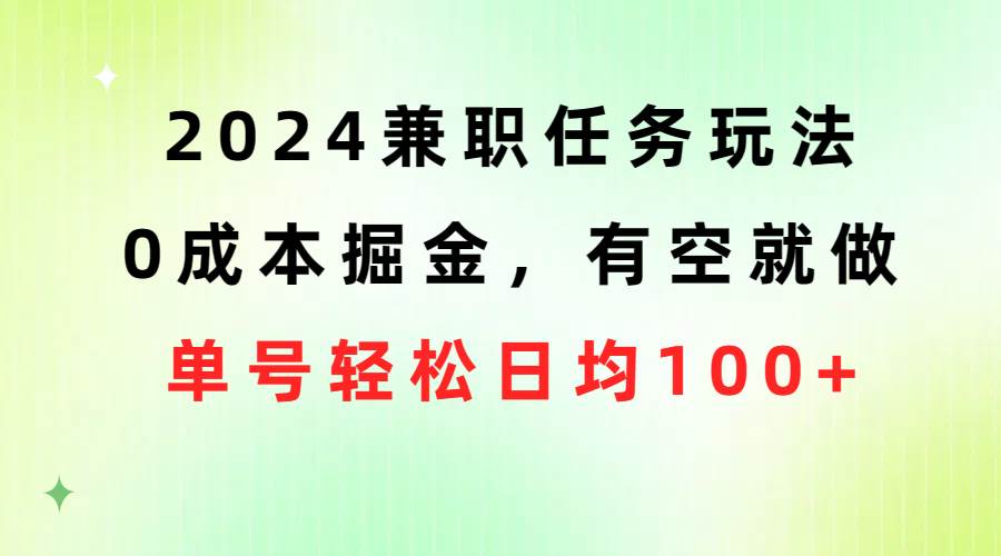 2024兼职任务玩法 0成本掘金，有空就做 单号轻松日均100 