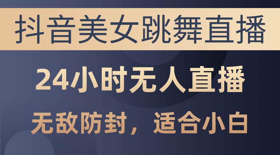 抖音美女跳舞直播，日入3000 ，24小时无人直播，无敌防封技术，小白最...