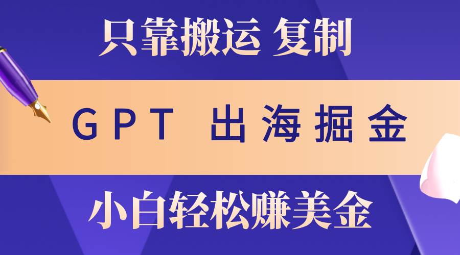 出海掘金搬运，赚老外美金，月入3w ，仅需GPT粘贴复制，小白也能玩转