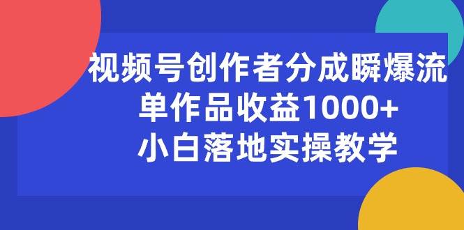 视频号创作者分成瞬爆流，单作品收益1000 ，小白落地实操教学