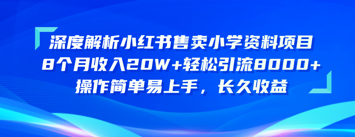 （10910期）深度解析小红书售卖小学资料项目 8个月收入20W 轻松引流8000 操作简单…