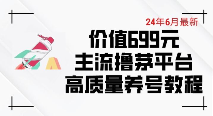 6月最新价值699的主流撸茅台平台精品养号下车攻略【揭秘】