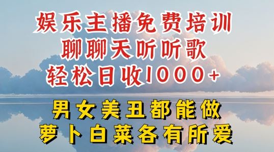 娱乐主播免费培训聊聊天听听歌轻松日收1K ，男女美丑都能做萝卜白菜各有所爱【揭秘】