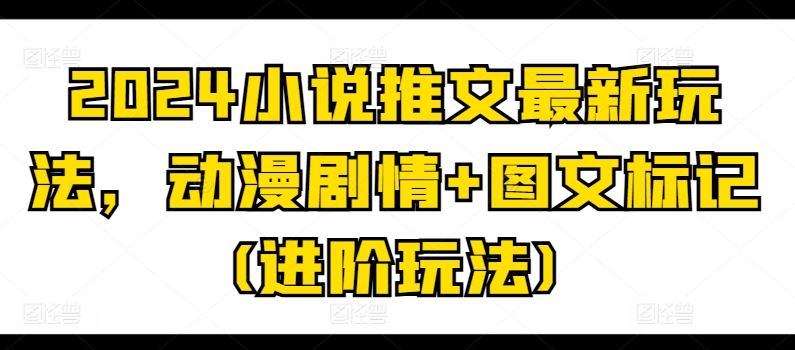 2024小说推文最新玩法，动漫剧情 图文标记(进阶玩法)