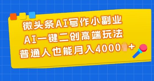 微头条AI写作小副业，AI一键二创高端玩法 普通人也能月入4000 【揭秘】