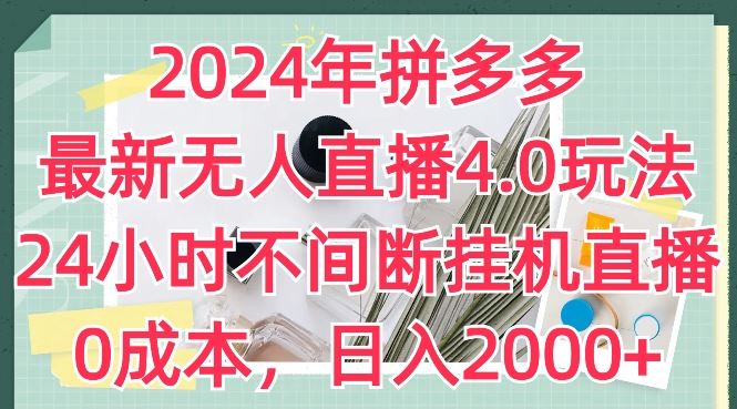 2024年拼多多最新无人直播4.0玩法，24小时不间断挂机直播，0成本，日入2k【揭秘】