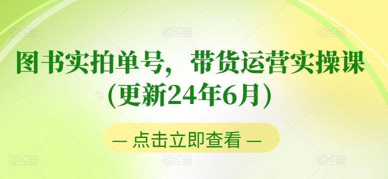 图书实拍单号，带货运营实操课(更新24年6月)，0粉起号，老号转型，零基础入门 进阶