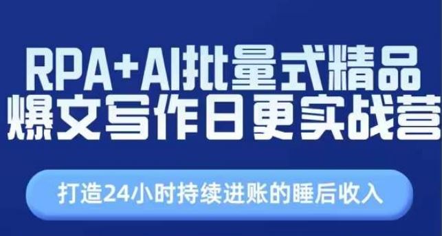 RPA AI批量式精品爆文写作日更实战营，打造24小时持续进账的睡后收入