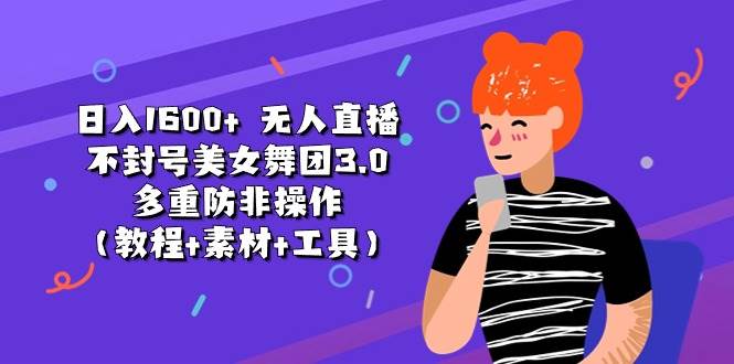 日入1600  无人直播不封号美女舞团3.0 多重防非操作（教程 素材 工具）