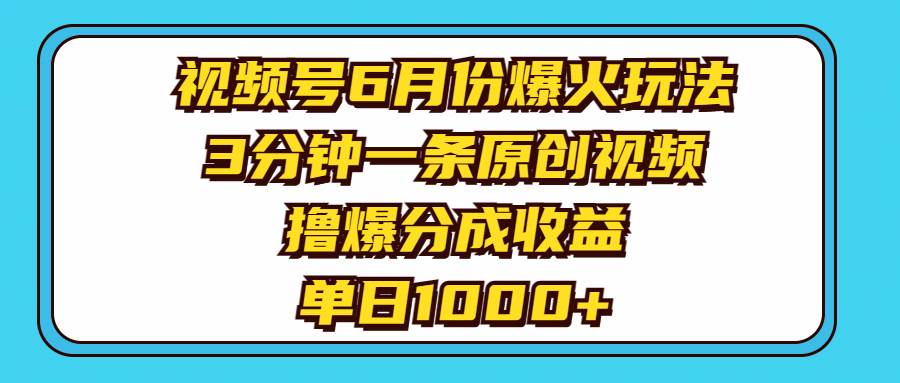 视频号6月份爆火玩法，3分钟一条原创视频，撸爆分成收益，单日1000 