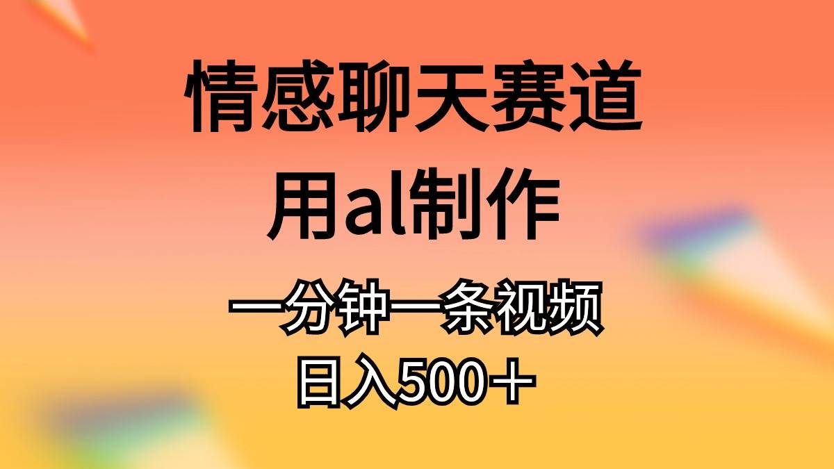 情感聊天赛道用al制作一分钟一条原创视频日入500＋