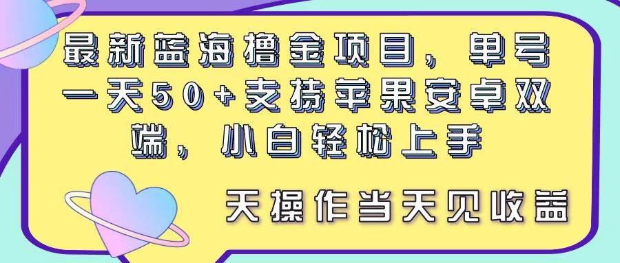 最新蓝海撸金项目，单号一天50 ， 支持苹果安卓双端，小白轻松上手 当...