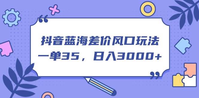 抖音蓝海差价风口玩法，一单35，日入3000 