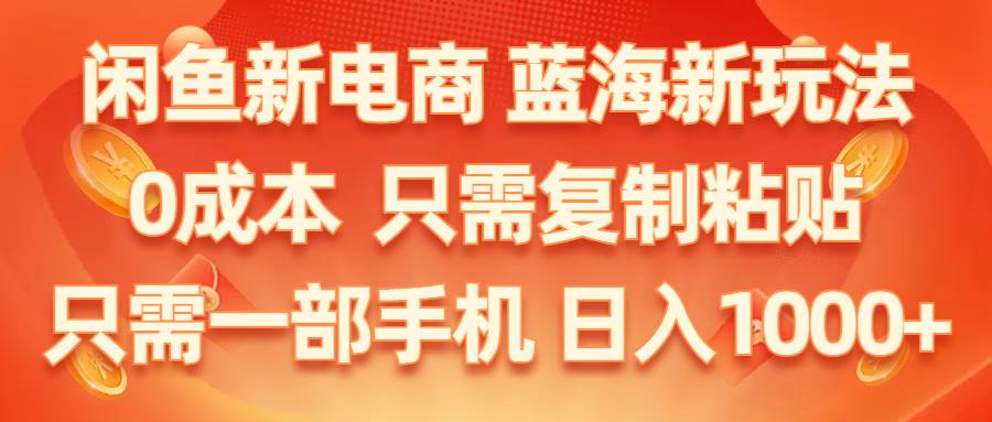 闲鱼新电商,蓝海新玩法,0成本,只需复制粘贴,小白轻松上手,只需一部手机...