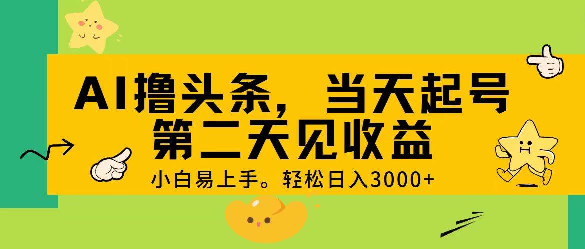 AI撸头条，轻松日入3000 ，当天起号，第二天见收益。