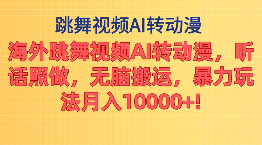 海外跳舞视频AI转动漫，听话照做，无脑搬运，暴力玩法 月入10000 