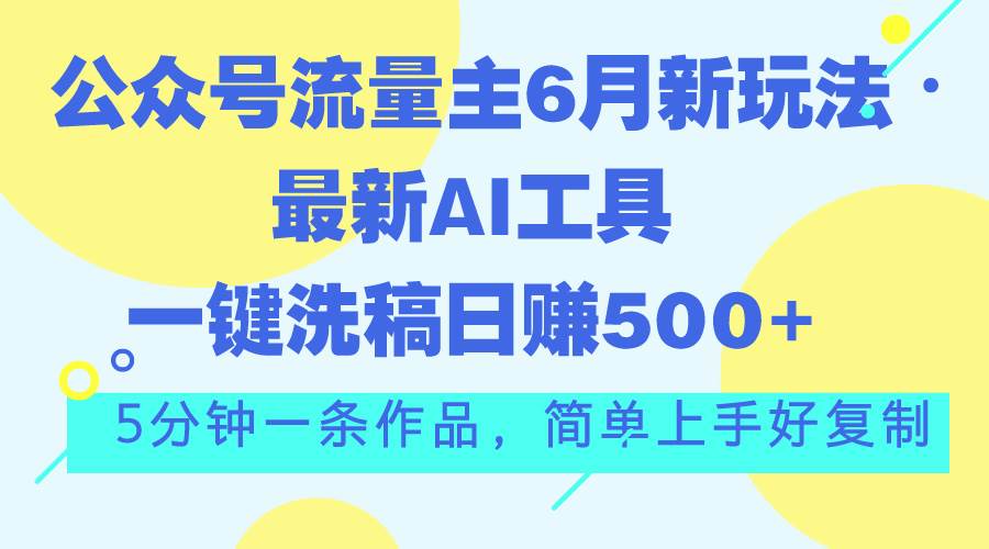 公众号流量主6月新玩法，最新AI工具一键洗稿单号日赚500 ，5分钟一条作...