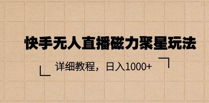 快手无人直播磁力聚星玩法，详细教程，日入1000 