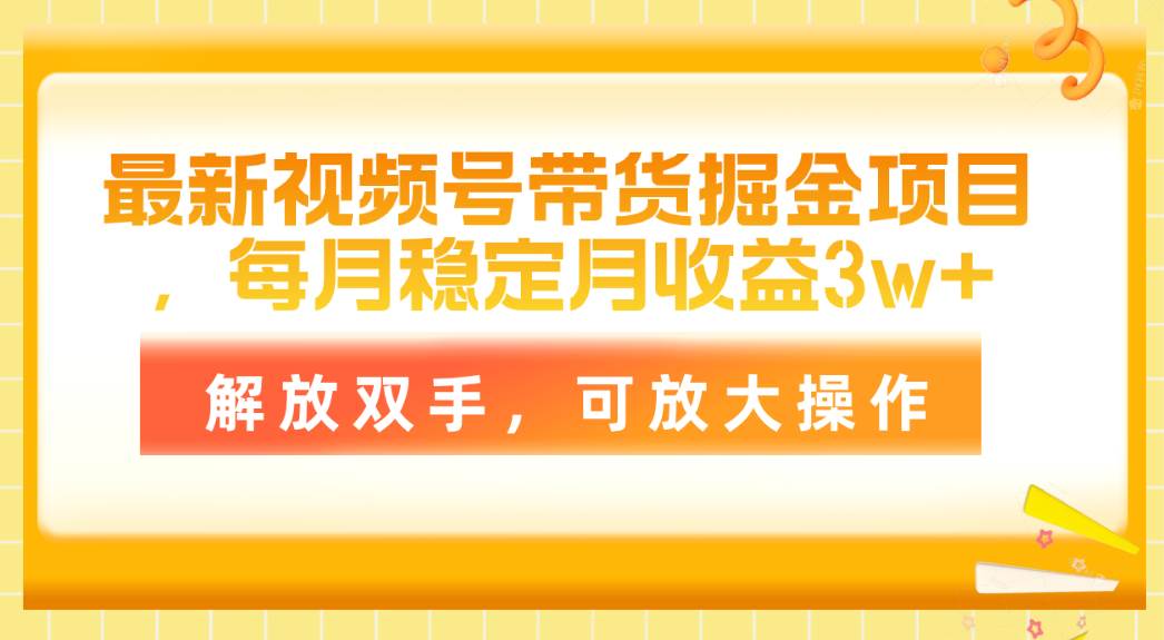 最新视频号带货掘金项目，每月稳定月收益3w ，解放双手，可放大操作